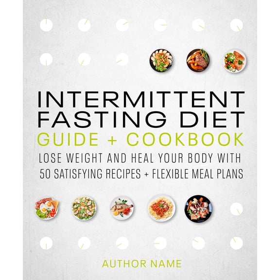 Intermittent Fasting Diet Guide and Cookbook: A Complete Guide to 16:8, OMAD, 5:2, Alternate-Day, and More