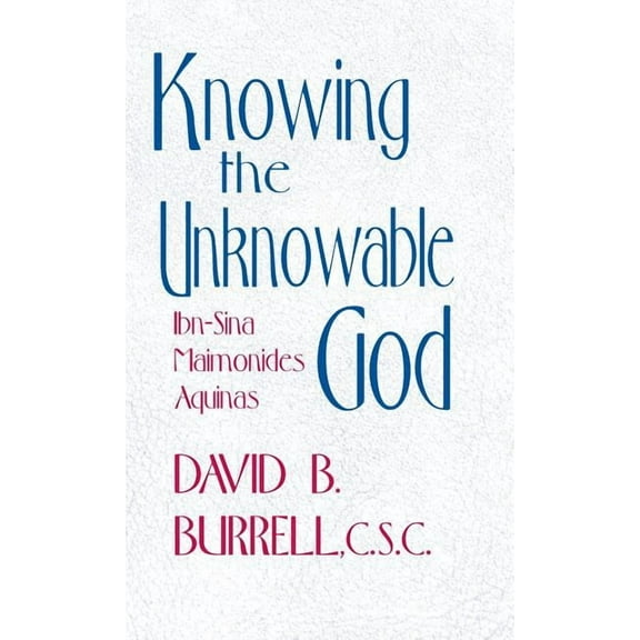 Knowing the Unknowable God: Ibn-Sina, Maimonides, Aquinas, (Hardcover)