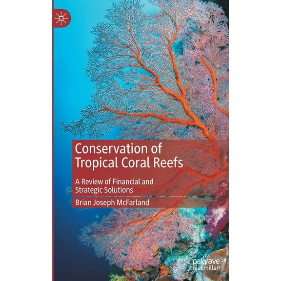 Conservation of Tropical Coral Reefs: A Review of Financial and Strategic Solutions, (Hardcover)