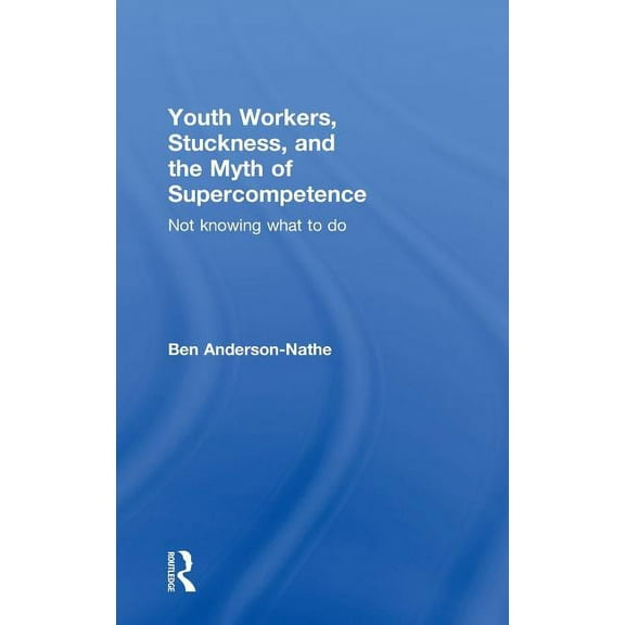 Youth Workers, Stuckness, and the Myth of Supercompetence: Not Knowing What to Do, (Hardcover)