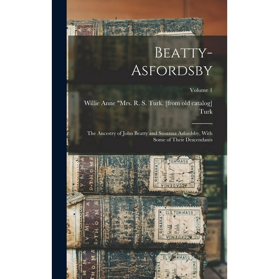 Beatty-Asfordsby; the Ancestry of John Beatty and Susanna Asfordsby, With Some of Their Descendants; Volume 1 (Hardcover)