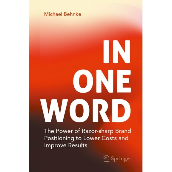 In One Word: The Power of Razor-Sharp Brand Positioning to Lower Costs and Improve Results, (Paperback)