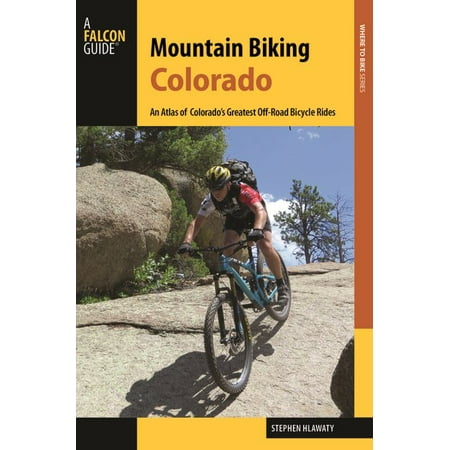 Mountain Biking Colorado : An Atlas of Colorado's Greatest Off-Road Bicycle (Best Mountain Bike Rides In Colorado)