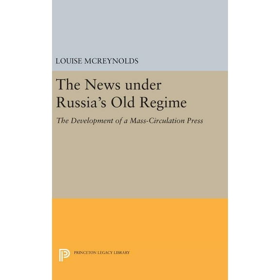 Princeton Legacy Library The News Under Russia's Old Regime: The Development of a Mass-Circulation Press, Book 1219, (Hardcover)