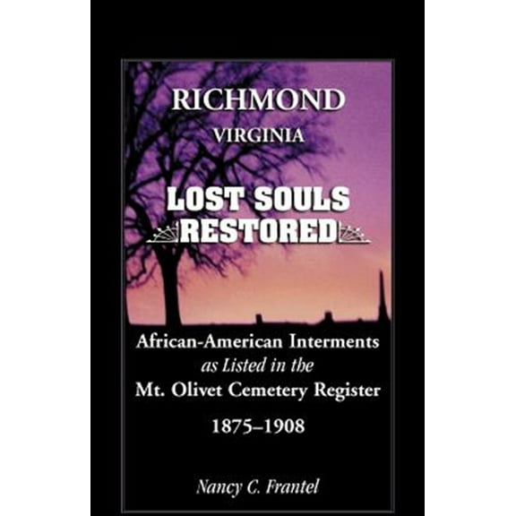 Richmond, Virginia Lost Souls : Restored African-American Interments as listed in the Mt. Olivet Cemetery Register, 1875-1908