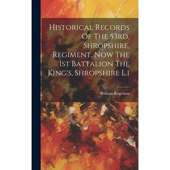 Historical Records Of The 53rd, Shropshire, Regiment, Now The 1st Battalion The King's, Shropshire L.i, (Hardcover)