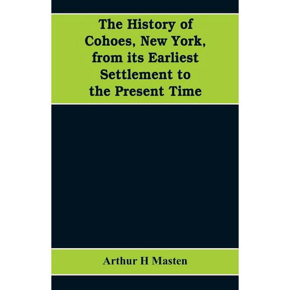 The history of Cohoes, New York, from its earliest settlement to the present time, (Paperback)