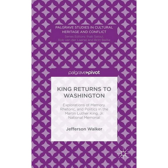 Palgrave Studies in Cultural Heritage an King Returns to Washington: Explorations of Memory, Rhetoric, and Politics in the Martin Luther King, Jr. National Memor, (Hardcover)