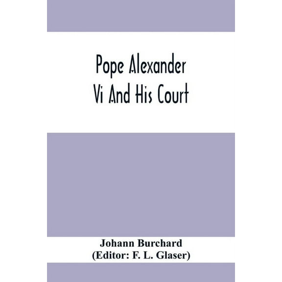 Pope Alexander Vi And His Court: Extracts From The Latin Diary Of Johannes Burchardus, (Paperback)