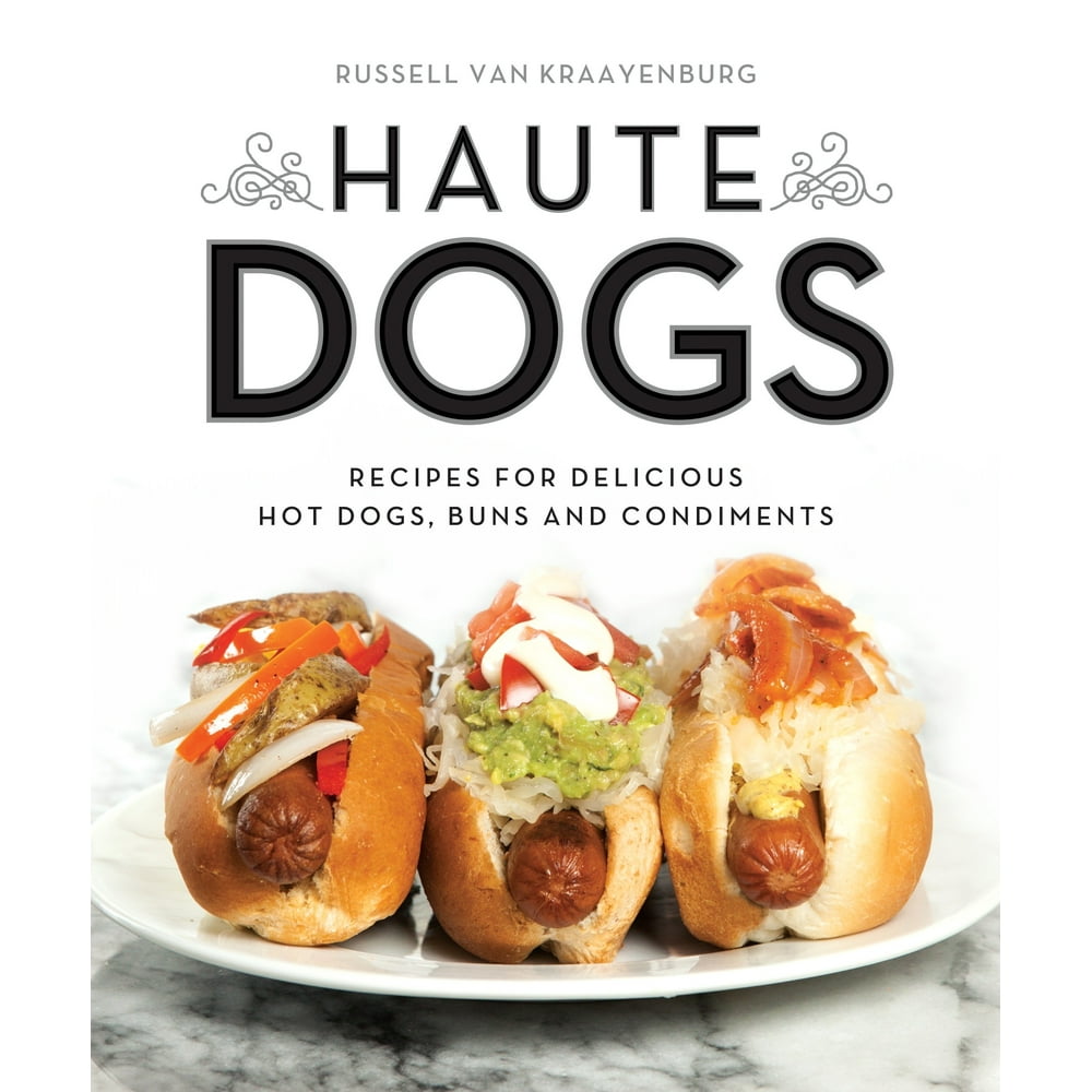 Haute Dogs Recipes for Delicious Hot Dogs, Buns, and Condiments