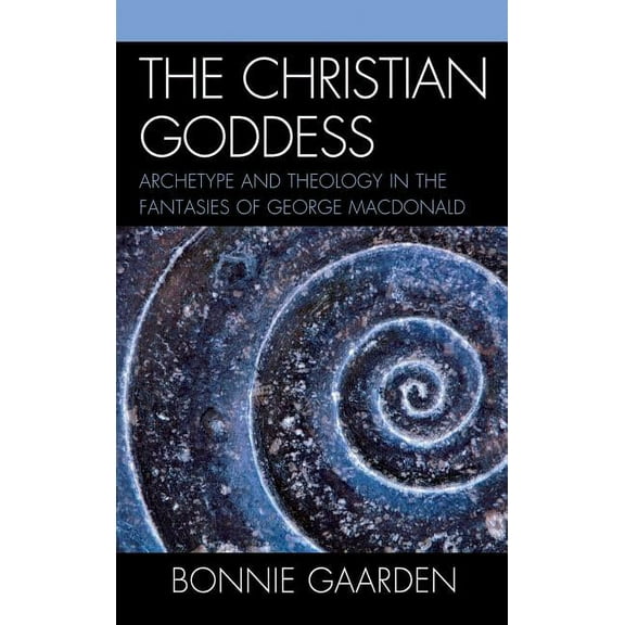 The Christian Goddess: Archetype and Theology in the Fantasies of George MacDonald, (Hardcover)