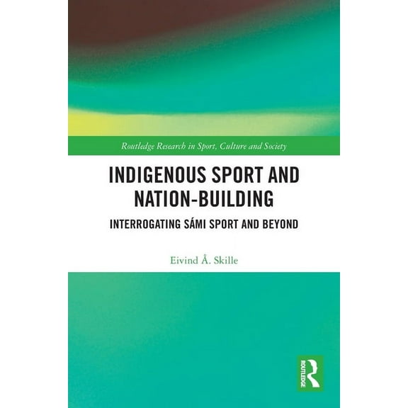 Routledge Research in Sport, Culture and Indigenous Sport and Nation-Building: Interrogating SÃ¡mi Sport and Beyond, (Paperback)