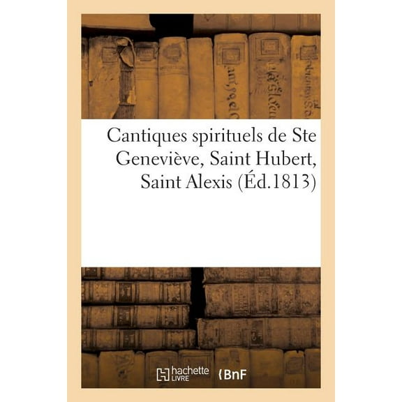 Religion: Cantiques Spirituels de Ste Geneviève, Saint Hubert, Saint Alexis, Sur Le Jugement Universel : Et Les Contre-Temps d'Àprésent, Avec Une Oraison Jaculatoire À Saint Hubert, Patron Des Ardennes (Paperback)