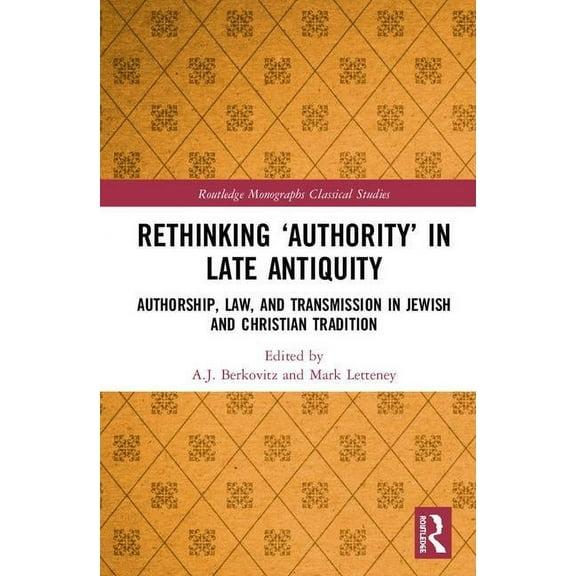 Routledge Monographs in Classical Studie Rethinking 'Authority' in Late Antiquity: Authorship, Law, and Transmission in Jewish and Christian Tradition, (Hardcover)