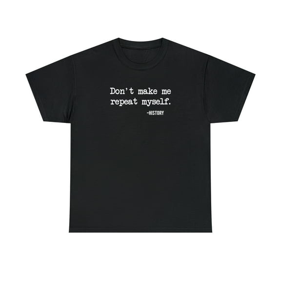 Don't Make Me Repeat Myself - History Shirt - Gift For Teacher Tee -ID: 162