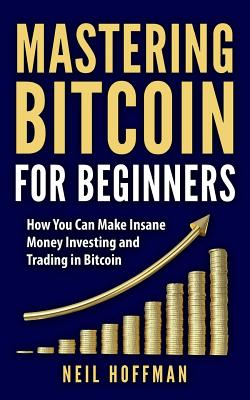 Bitcoin Mastering Bitcoin For Beginners How You Can Make Insane Money Investing And Trading In Bitcoin Bitcoin Mining Bitcoin Trading - 