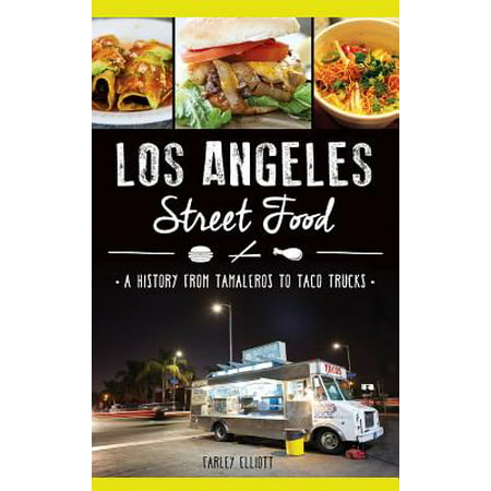 Los Angeles Street Food : A History from Tamaleros to Taco
