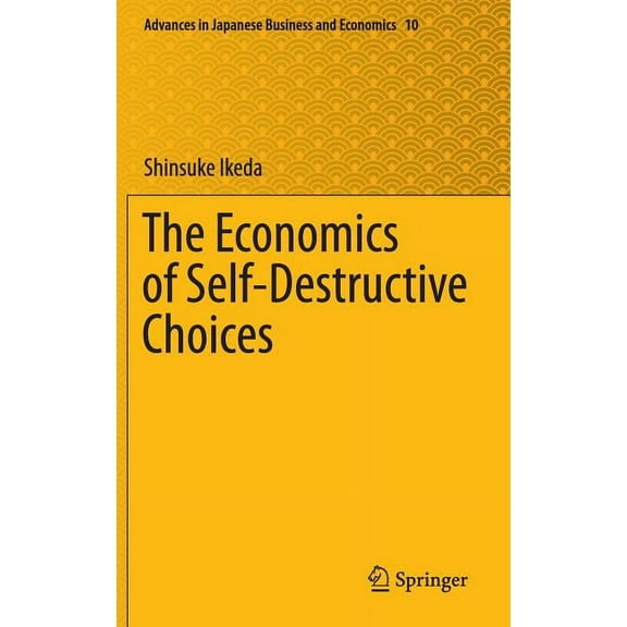 Advances in Japanese Business and Econom The Economics of Self-Destructive Choices, Book 10, (Hardcover)