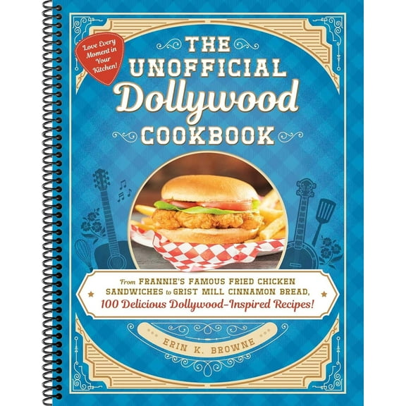 The Unofficial Dollywood Cookbook: From Frannie's Famous Fried Chicken Sandwiches to Grist Mill Cinnamon Bread, 100 Delicious Dollywood-Inspired Recipes! (Spiral-bound)
