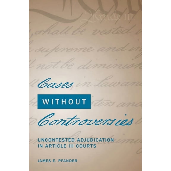 Cases Without Controversies: Uncontested Adjudication in Article III Courts, (Hardcover)