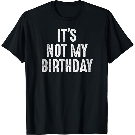 Funny Ironic Shirt It's Not My Birthday Sarcastic Tee T-ShirtMen's and women's gift, black and white T-shirt, size: Extra large S-4XL