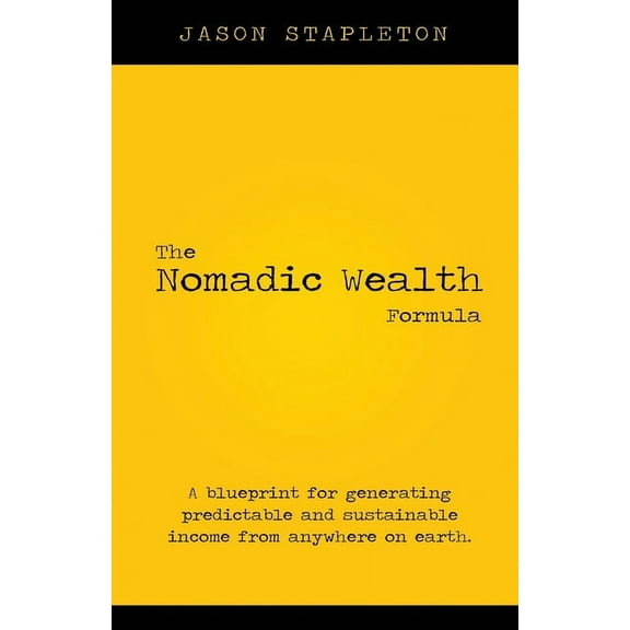 The Nomadic Wealth Formula: A blueprint for generating predictable and sustainable income from anywhere on earth