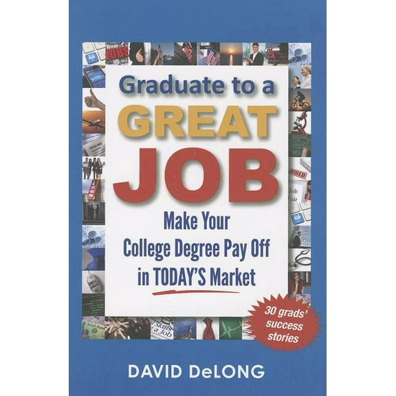 Graduate to a Great Job: Make Your College Degree Pay Off in Today's Market, (Paperback)