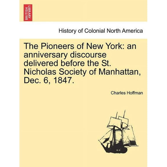 The Pioneers of New York: An Anniversary Discourse Delivered Before the St. Nicholas Society of Manhattan, Dec. 6, 1847. (Paperback)