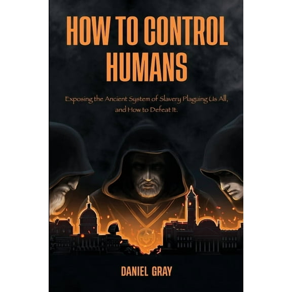 How to Control Humans: Exposing the Ancient System of Slavery Plaguing Us All, and How to Defeat It., (Paperback)