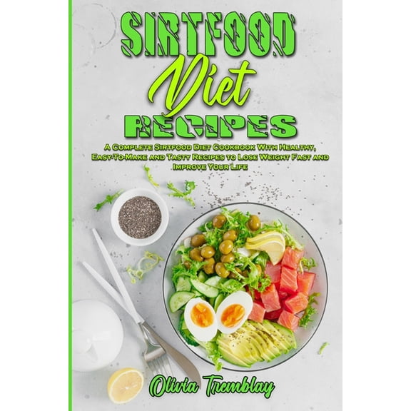 Sirtfood Diet Recipes: A Complete Sirtfood Diet Cookbook With Healthy, Easy-To-Make and Tasty Recipes to Lose Weight Fas