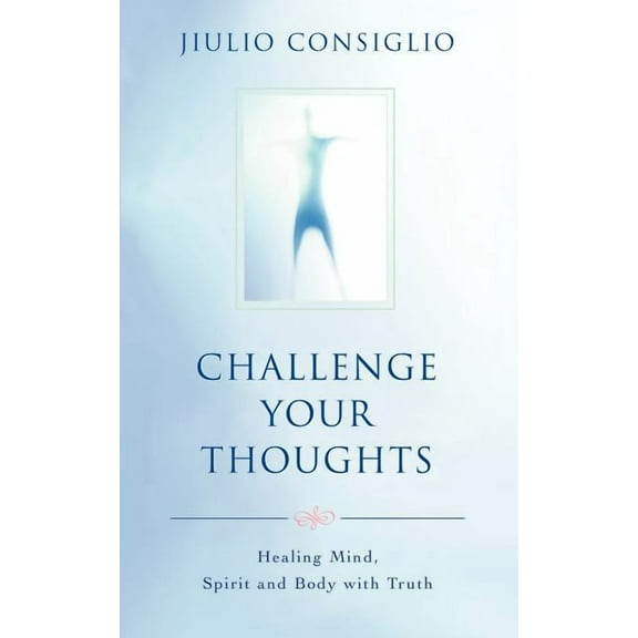 Challenge Your Thoughts : Healing Mind, Spirit and Body with Truth (Paperback)