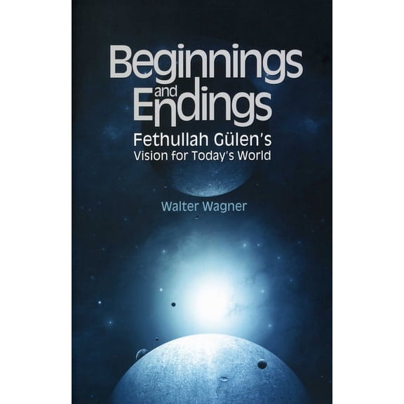Beginnings and Endings : Fethullah Gulen's Vision for Today's World (Paperback)