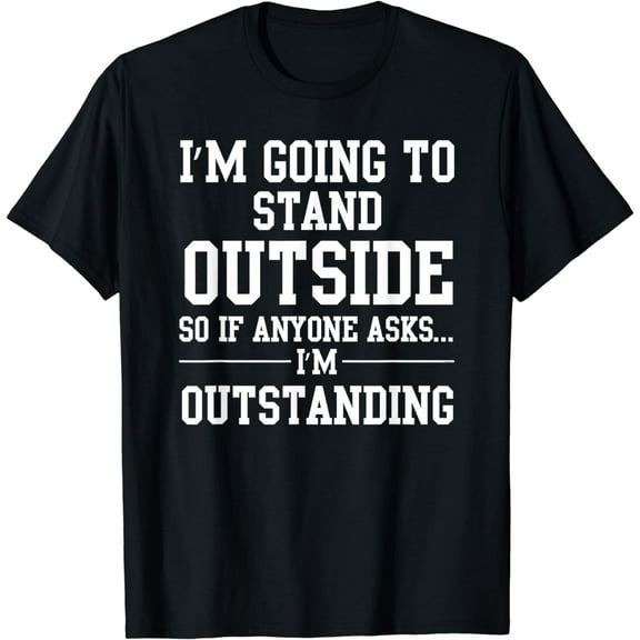 Funny Outstanding I'm Going To Stand Outside Sarcastic Gag T-Shirt