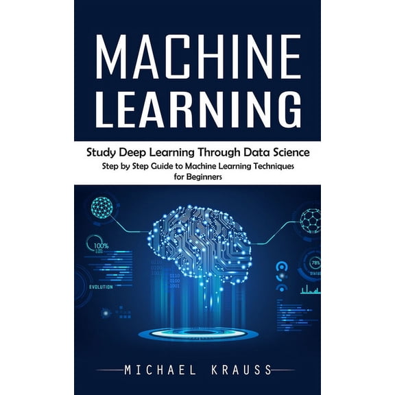 Machine Learning: Study Deep Learning Through Data Science (Step by Step Guide to Machine Learning Techniques for Beginn, (Paperback)
