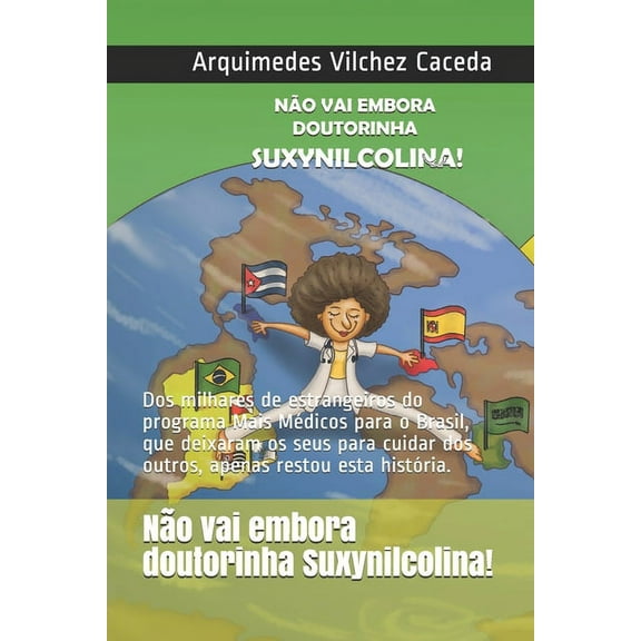 No vai embora, doutorinha Suxynilcolina!: Dos milhares de estrangeiros do programa Mais Mdicos para o Brasil, que deixaram os seus para cuidar dos . restou esta histria. Portugues 1701647427