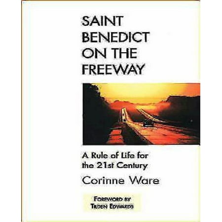 Saint Benedict on the Freeway: A Rule of Life for the 21st...