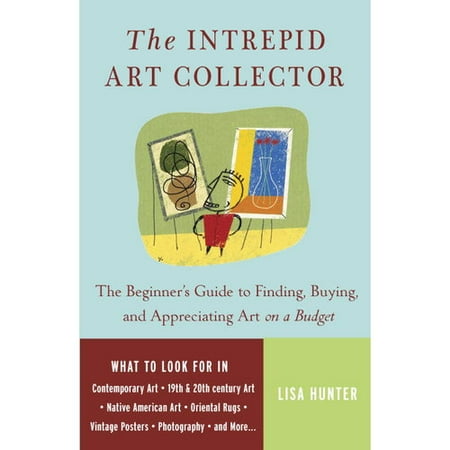 The Intrepid Art Collector: The Beginner's Guide to Finding, Buying, And Appreciating Art on a Budget