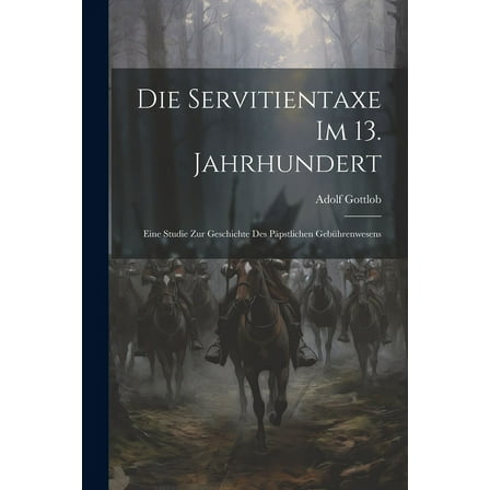 Die Servitientaxe im 13. Jahrhundert : Eine Studie zur Geschichte des Päpstlichen Gebührenwesens (Paperback)