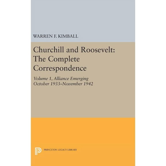 Princeton Legacy Library Churchill and Roosevelt, Volume 1: The Complete Correspondence: Alliance Emerging, October 1933-November 1942, Book 2008, (Hardcover)