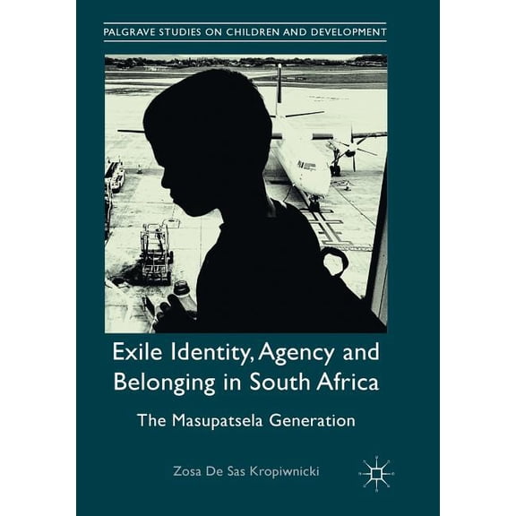 Palgrave Studies on Children and Develop Exile Identity, Agency and Belonging in South Africa: The Masupatsela Generation, (Paperback)