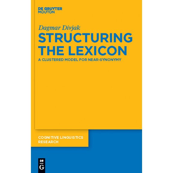 Cognitive Linguistics Research Structuring the Lexicon: A Clustered Model for Near-Synonymy, Book 43, (Hardcover)