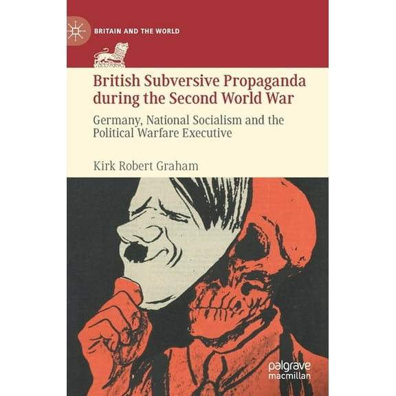 Britain and the World British Subversive Propaganda During the Second World War: Germany, National Socialism and the Political Warfare Executi, (Hardcover)