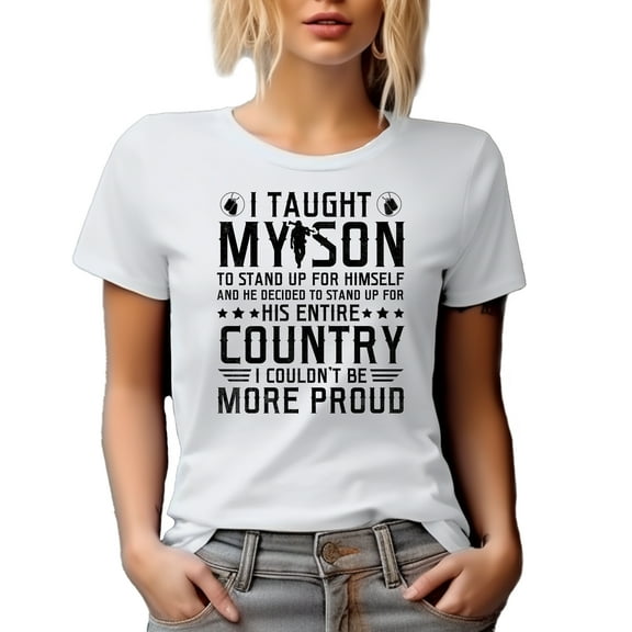 Proud Dad of Soldier - I Taught My Son to Stand for Himself, He Stand Up for Country, White T-Shirt, Small