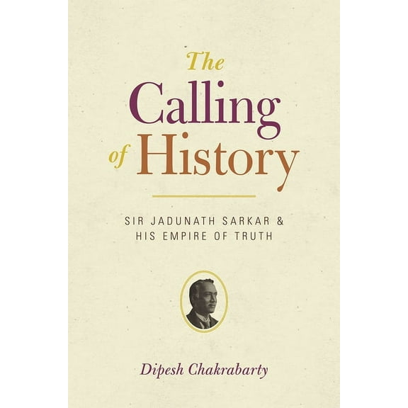 The Calling of History : Sir Jadunath Sarkar and His Empire of Truth (Paperback)