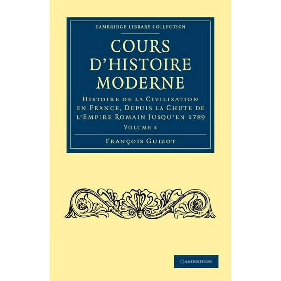 Cours d'Histoire Moderne: Histoire de la Civilisation En France, Depuis La Chute de l'Empire Romain Jusqu&apos, (Paperback)