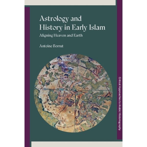 Critical Approaches to Arabic Historiogr Astrology and History in Early Islam: Aligning Heaven and Earth, (Hardcover)