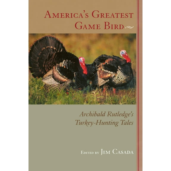 America's Greatest Game Bird: Archibald Rutledge's Turkey-Hunting Tales, (Paperback)