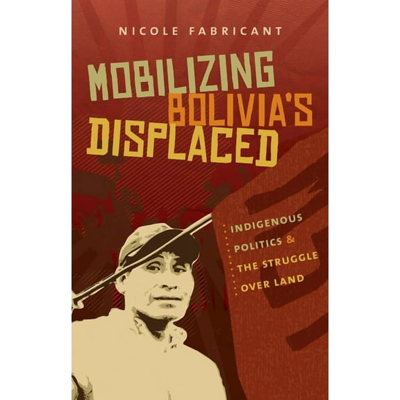 Mobilizing Bolivia's Displaced: Indigenous Politics and the Struggle Over Land, (Paperback)
