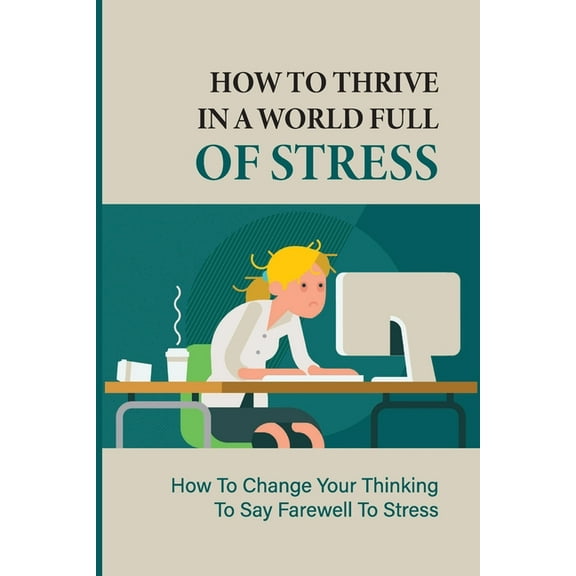 How To Thrive In A World Full Of Stress : How To Change Your Thinking To Say Farewell To Stress: How To Reduce Stress And Tension (Paperback)