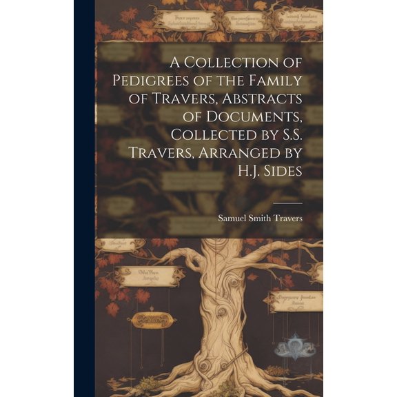A Collection of Pedigrees of the Family of Travers, Abstracts of Documents, Collected by S.S. Travers, Arranged by H.J. Sides (Hardcover)
